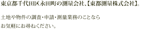 東京都千代田区永田町の測量会社、【東都測量株式会社】。土地や物件の調査・申請・測量業務のことならお気軽にお尋ねください。